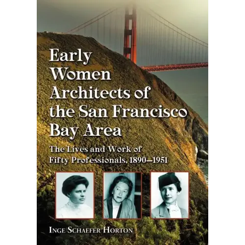 Early Women Architects of the San Francisco Bay Area: The Lives and Work of Fifty Professionals, 1890-1951