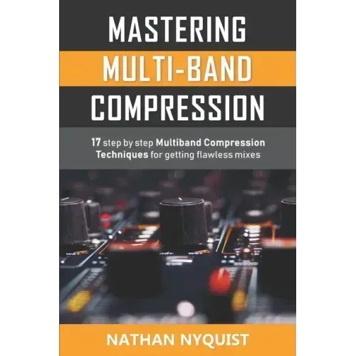 Mastering Multi-Band Compression: 17 step by step multiband compression techniques for getting flawless mixes