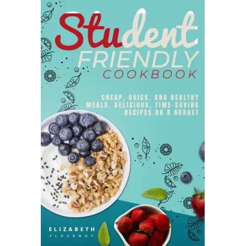 Student-Friendly Cookbook: Cheap, quick, and healthy meals. Delicious, time-saving recipes on a budget