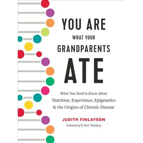 You Are What Your Grandparents Ate: What You Need to Know about Nutrition, Experience, Epigenetics and the Origins of Chronic Disease
