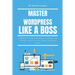 Master Wordpress Like a Boss: A Beginner