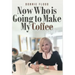 Now Who is Going to Make My Coffee