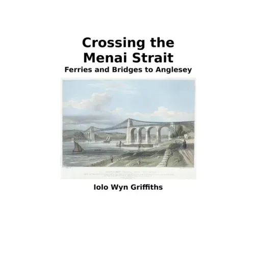 Crossing the Menai Strait: Ferries and Bridges to Anglesey