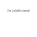 The Catholic Manual: Containing a Selection of Prayers and Devotional Exercises for the Use of Christians in Every State of Life