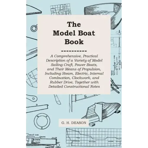 The Model Boat Book - A Comprehensive, Practical Description of a Variety of Model Sailing Craft, Power Boats, and Their Means of Propulsion, Includin