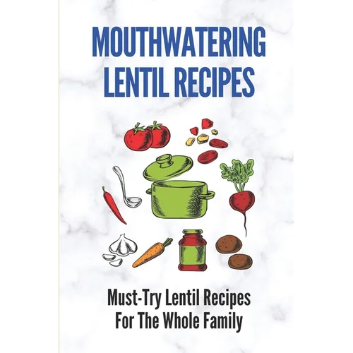 Mouthwatering Lentil Recipes: Must-Try Lentil Recipes For The Whole Family: Lentil Recipes Easy