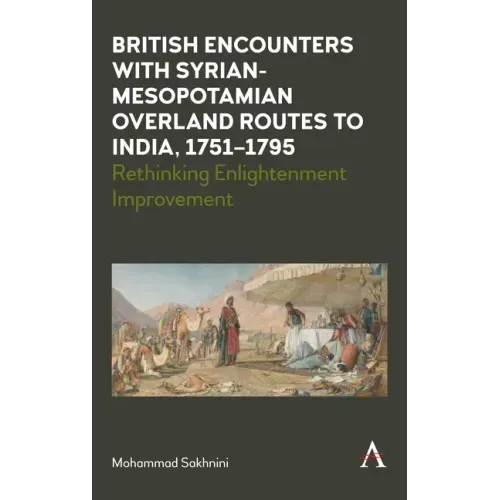 British Encounters with Syrian-Mesopotamian Overland Routes to India, 1751-1795: Rethinking Enlightenment Improvement