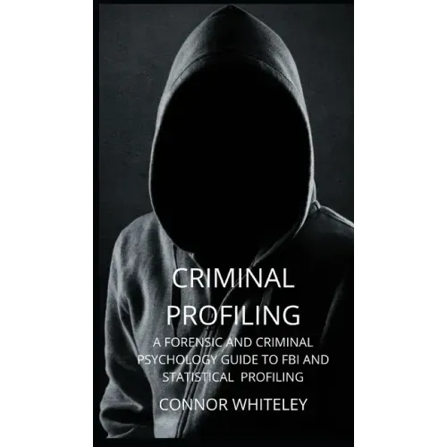 Criminal Profiling: A Forensic and Criminal Psychology Guide to FBI and Statistical Profiling