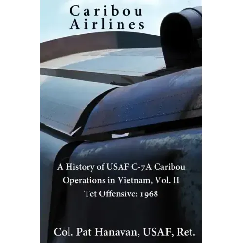 Caribou Airlines: A History of USAF C-7A Caribou Operations in Vietnam: Volume II: Tet Offensive - 1968