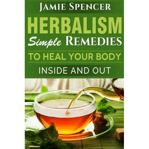 Herbalism: Simple Remedies to Heal Your Body Inside and Out