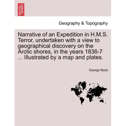 Narrative of an Expedition in H.M.S. Terror, undertaken with a view to geographical discovery on the Arctic shores, in the years 1836-7 ... Illustrate