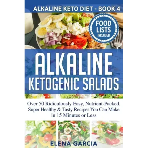 Alkaline Ketogenic Salads: Over 50 Ridiculously Easy, Nutrient-Packed, Super Healthy & Tasty Recipes You Can Make in 15 Minutes or Less