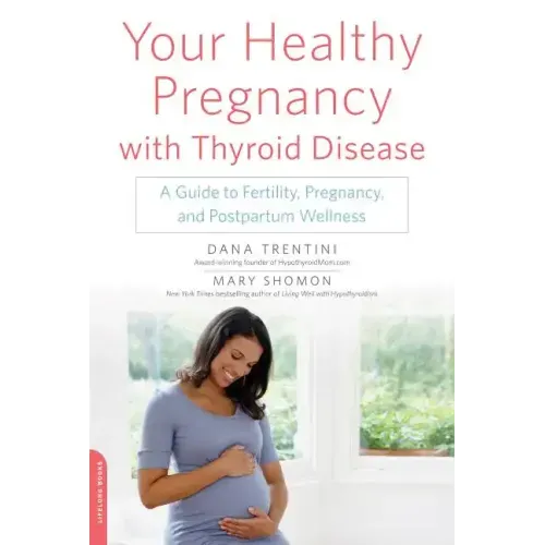 Your Healthy Pregnancy with Thyroid Disease: A Guide to Fertility, Pregnancy, and Postpartum Wellness