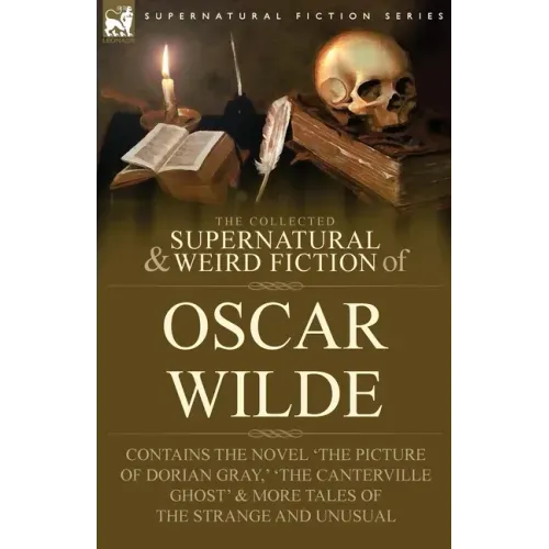 The Collected Supernatural & Weird Fiction of Oscar Wilde-Includes the Novel 'The Picture of Dorian Gray, ' 'Lord Arthur Savile's Crime, ' 'The Canter
