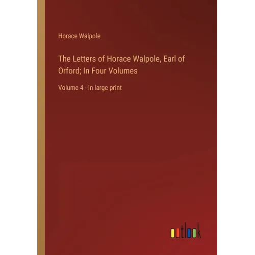 The Letters of Horace Walpole, Earl of Orford; In Four Volumes: Volume 4 - in large print