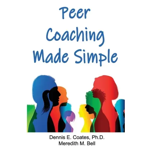 Peer Coaching Made Simple: How to Do the 6 Things That Matter Most When Helping Someone Improve a Skill