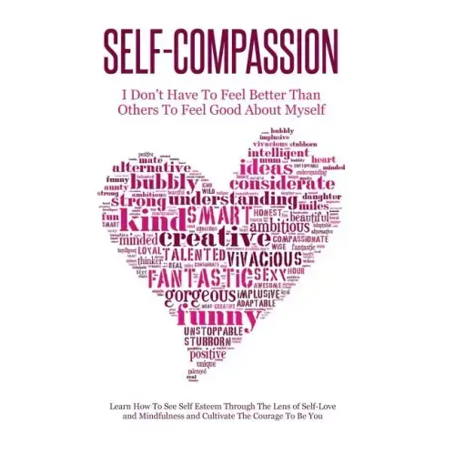 Self-Compassion - I Don't Have To Feel Better Than Others To Feel Good About Myself: Learn How To See Self Esteem Through The Lens Of Self-Love and Mi