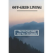 Off-Grid Living: The Off-Grid Living And The Life Lessons: Enjoy Off-Grid Living