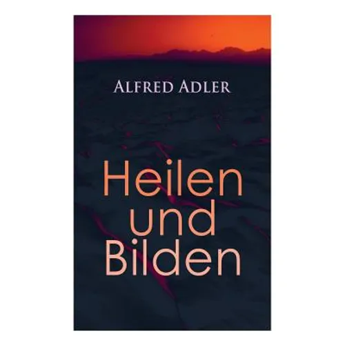 Alfred Adler: Heilen und Bilden: Der Aggressionstrieb im Leben und in der Neurose, Das Zärtlichkeitsbedürfnis des Kindes, Über neuro