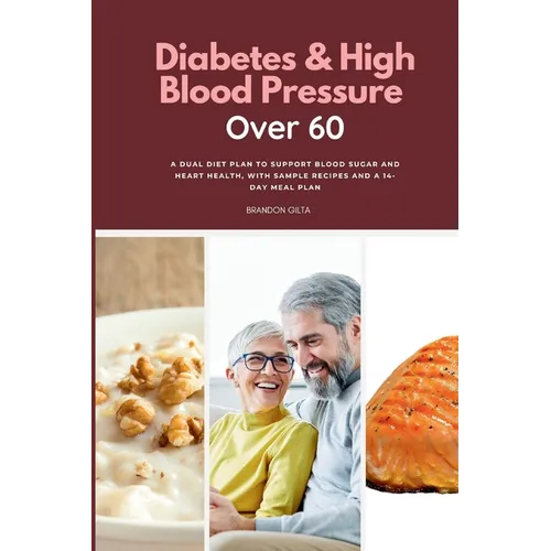 Diabetes & High Blood Pressure Over 60: A Dual Diet Plan to Support Blood Sugar and Heart Health, with Sample Recipes and a 14-Day Meal Plan