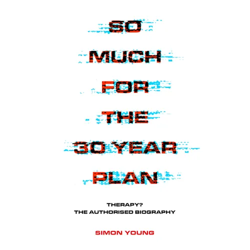 So Much for the 30 Year Plan: Therapy? the Authorised Biography