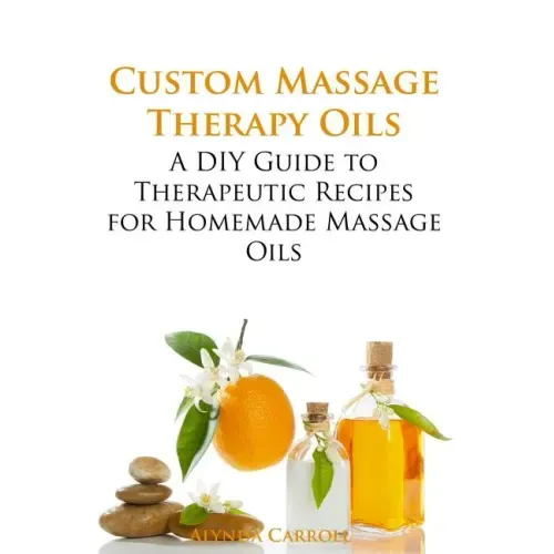 Custom Massage Therapy Oils: A DIY Guide to Therapeutic Recipes for Homemade Massage OIls