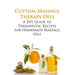 Custom Massage Therapy Oils: A DIY Guide to Therapeutic Recipes for Homemade Massage OIls