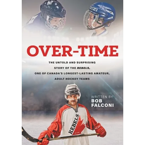 Over-Time: The untold and surprising story of the Rebels, One of Canada's longest-lasting amateur, adult hockey teams