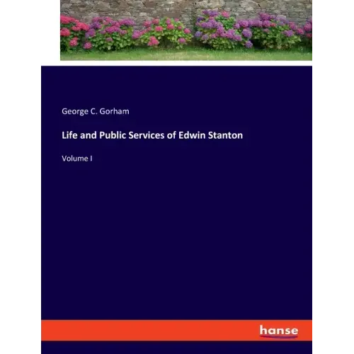 Life and Public Services of Edwin Stanton: Volume I