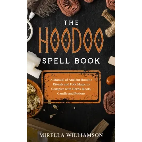 The Hoodoo Spell Book: A Manual of Ancient Hoodoo Rituals and Folk Magic to Conspire with Herbs, Roots, Candles and Potions.