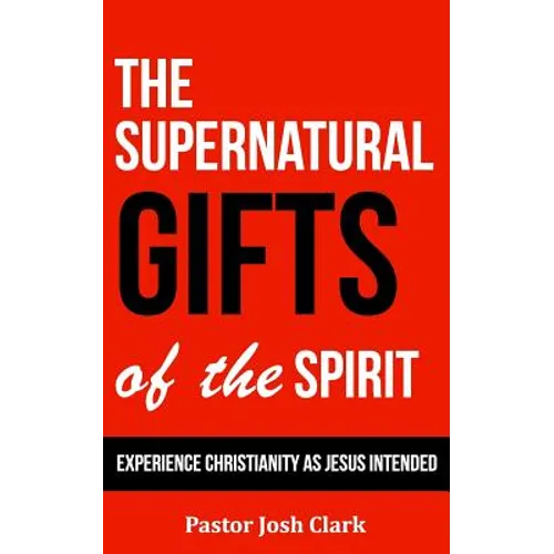 The Supernatural Gifts of the Spirit: Experience Christianity as Jesus intended
