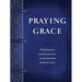Praying Grace: 55 Meditations and Declarations on the Finished Work of Christ