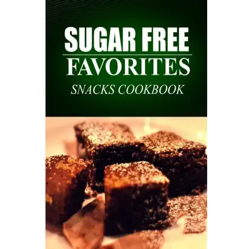 Sugar Free Favorites - Snacks Cookbook: Sugar Free recipes cookbook for your everyday Sugar Free cooking