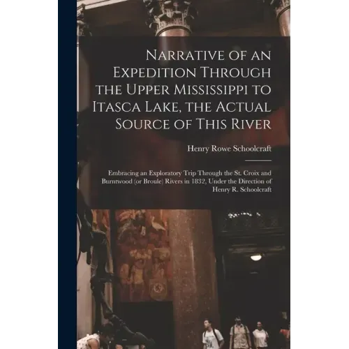 Narrative of an Expedition Through the Upper Mississippi to Itasca Lake, the Actual Source of This River [microform]: Embracing an Exploratory Trip Th