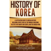 History of Korea: A Captivating Guide to Korean History, Including Events Such as the Mongol Invasions, the Split into North and South, and the Korean