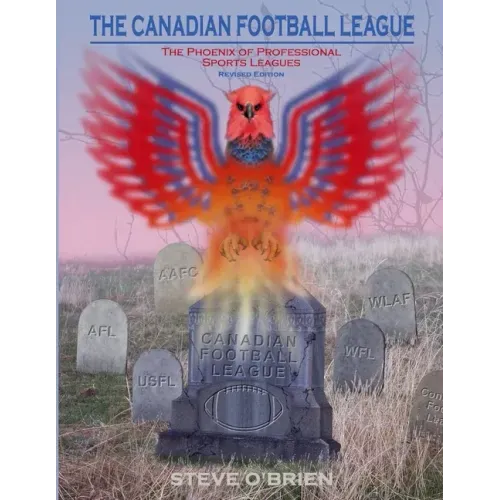 The Canadian Football League: The Phoenix of Professional Sports Leagues (Revised Edition)