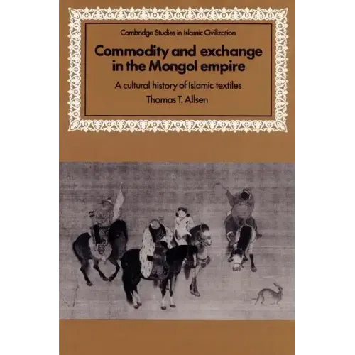 Commodity and Exchange in the Mongol Empire: A Cultural History of Islamic Textiles