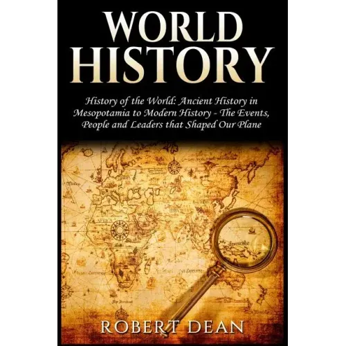 World History: History of the World: Ancient History in Mesopotamia to Modern History in Today's World - The Events, People and Leade