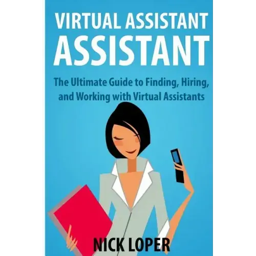 Virtual Assistant Assistant: The Ultimate Guide to Finding, Hiring, and Working with Virtual Assistants