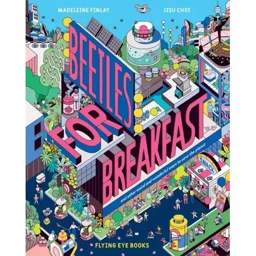 Beetles for Breakfast: And Other Weird and Wonderful Ways to Save the Planet