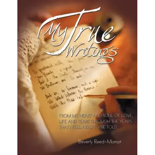 My True Writings: From My Heart and Soul of Love, Life and Tears Through the Years That I Feel Need to Be Told