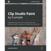 Clip Studio Paint by Example: Understand how to use CSP in a faster and more productive way for concept art, illustrations, and comics