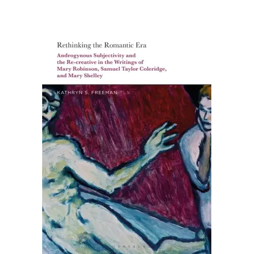 Rethinking the Romantic Era: Androgynous Subjectivity and the Recreative in the Writings of Mary Robinson, Samuel Taylor Coleridge, and Mary Shelley