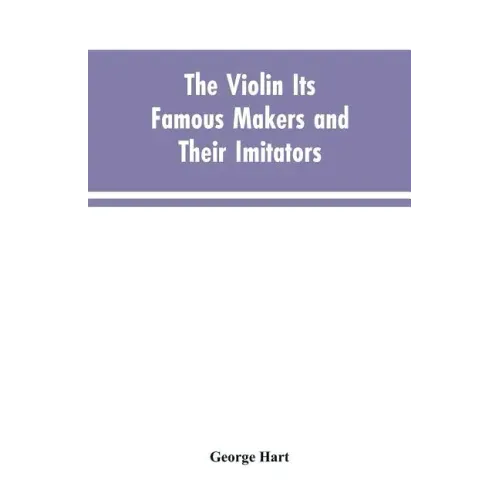 The Violin Its Famous Makers and Their Imitators