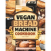 Vegan Bread Machine Cookbook: Discover 100 Delicious Plant-Based Breads Baked to Perfection in Your Bread Maker