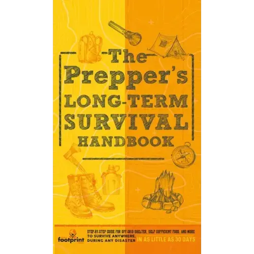 The Prepper's Long Term Survival Handbook: Step-By-Step Guide for Off-Grid Shelter, Self Sufficient Food, and More To Survive Anywhere, During ANY Dis