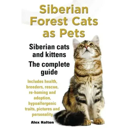 Siberian Forest Cats as Pets. Siberian Cats and Kittens. Complete Guide Includes Health, Breeders, Rescue, Re-Homing and Adoption, Hypoallergenic Trai