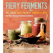 Fiery Ferments: 70 Stimulating Recipes for Hot Sauces, Spicy Chutneys, Kimchis with Kick, and Other Blazing Fermented Condiments