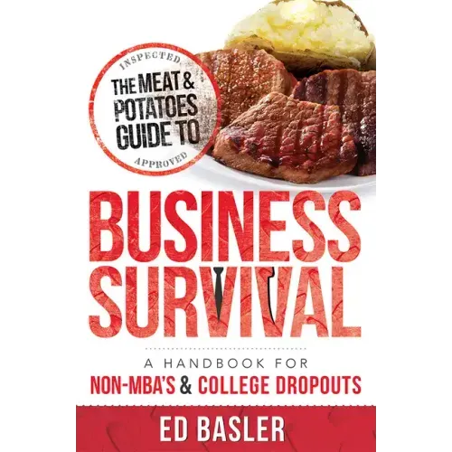 The Meat & Potatoes Guide to Business Survival: A Handbook for Non-Mba's & College Dropouts