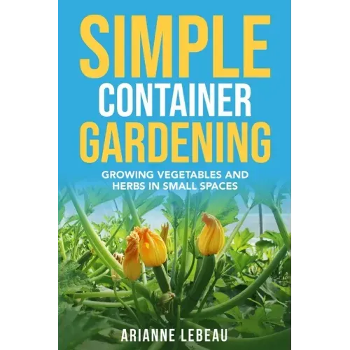 Simple Container Gardening: Growing Vegetables and Herbs in Small Spaces